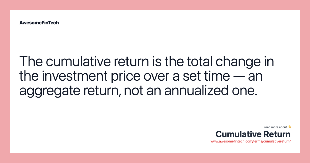 The cumulative return is the total change in the investment price over a set time — an aggregate return, not an annualized one.
