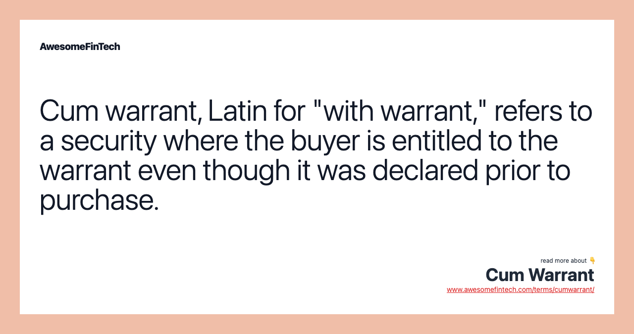 Cum warrant, Latin for "with warrant," refers to a security where the buyer is entitled to the warrant even though it was declared prior to purchase.
