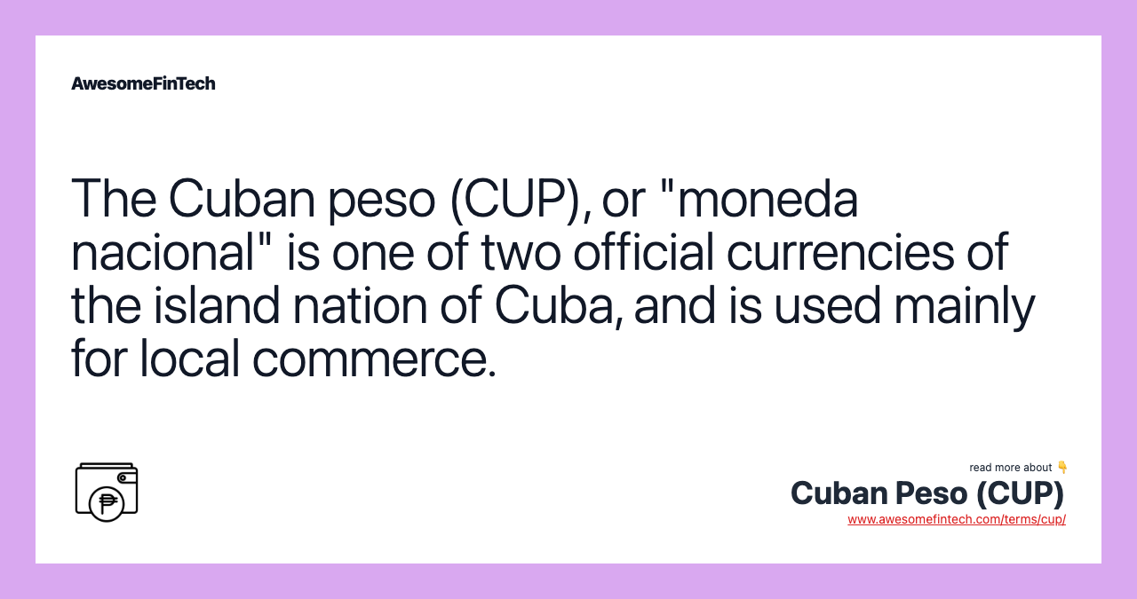 The Cuban peso (CUP), or "moneda nacional" is one of two official currencies of the island nation of Cuba, and is used mainly for local commerce.