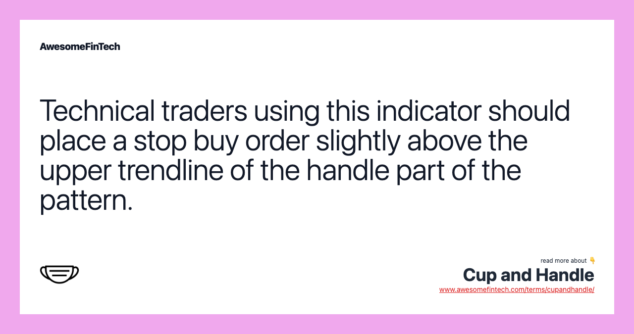 Technical traders using this indicator should place a stop buy order slightly above the upper trendline of the handle part of the pattern.