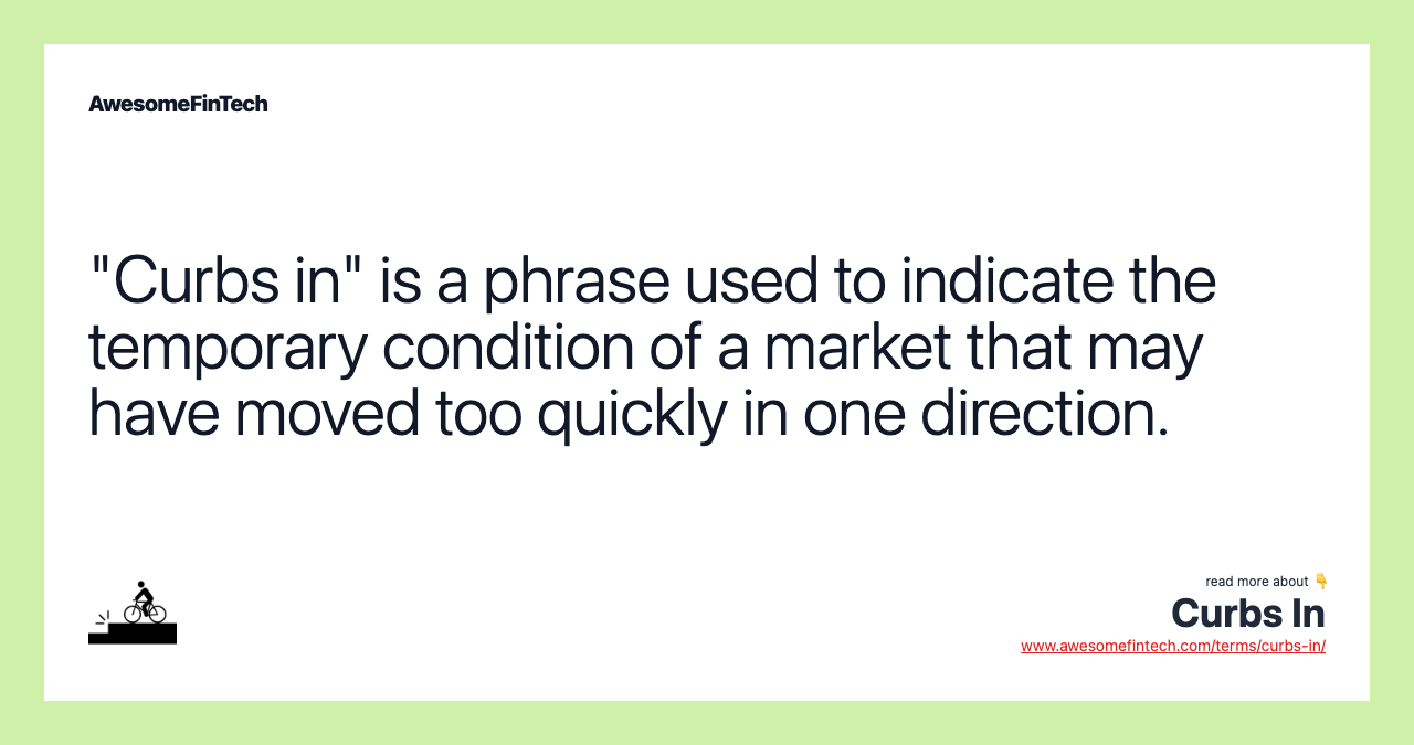 "Curbs in" is a phrase used to indicate the temporary condition of a market that may have moved too quickly in one direction.
