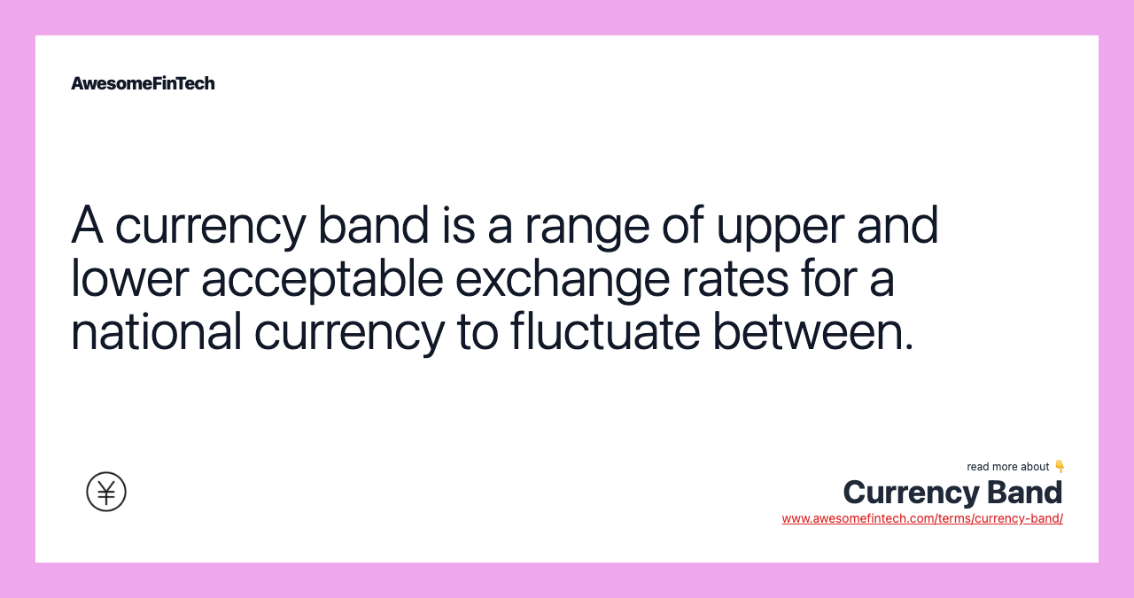 A currency band is a range of upper and lower acceptable exchange rates for a national currency to fluctuate between.