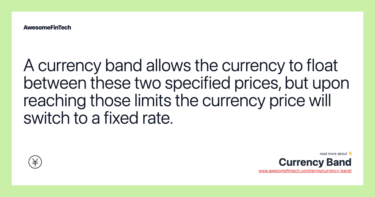 A currency band allows the currency to float between these two specified prices, but upon reaching those limits the currency price will switch to a fixed rate.