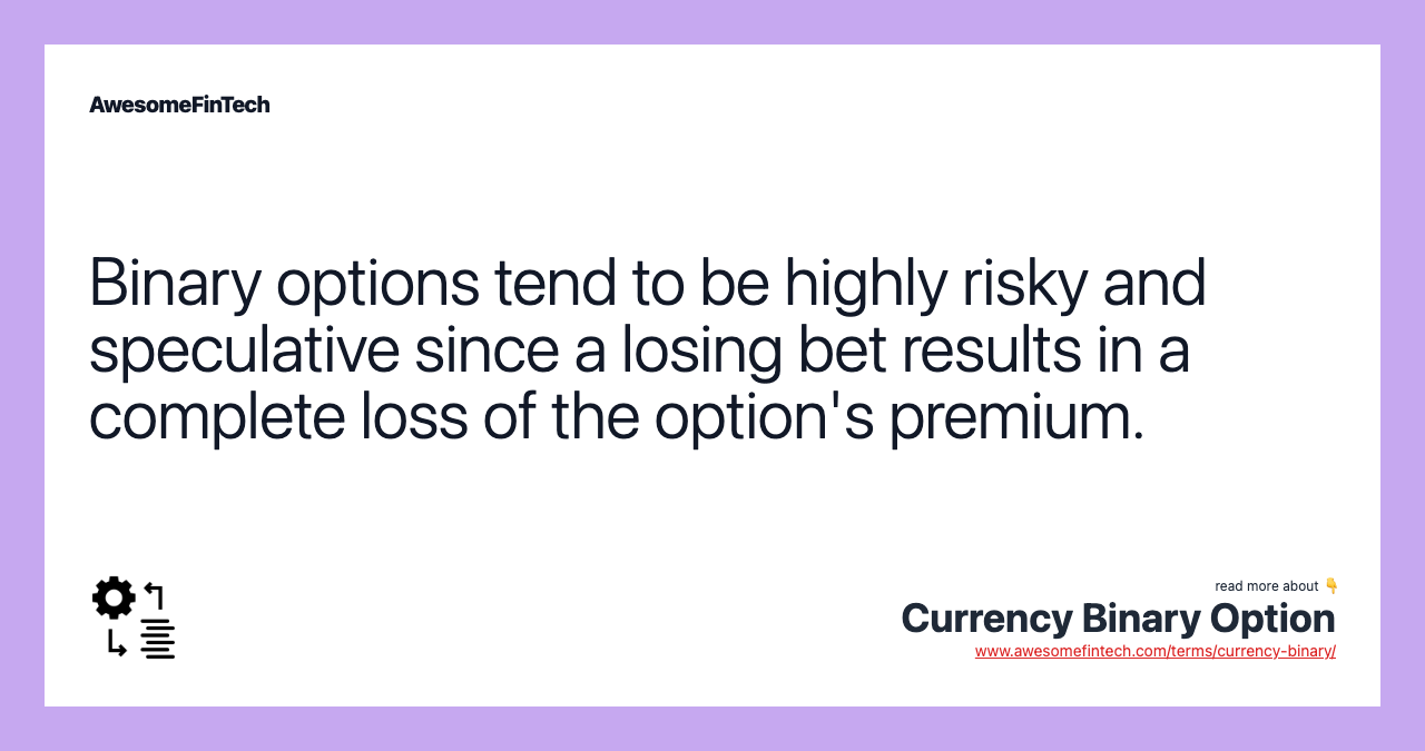 Binary options tend to be highly risky and speculative since a losing bet results in a complete loss of the option's premium.