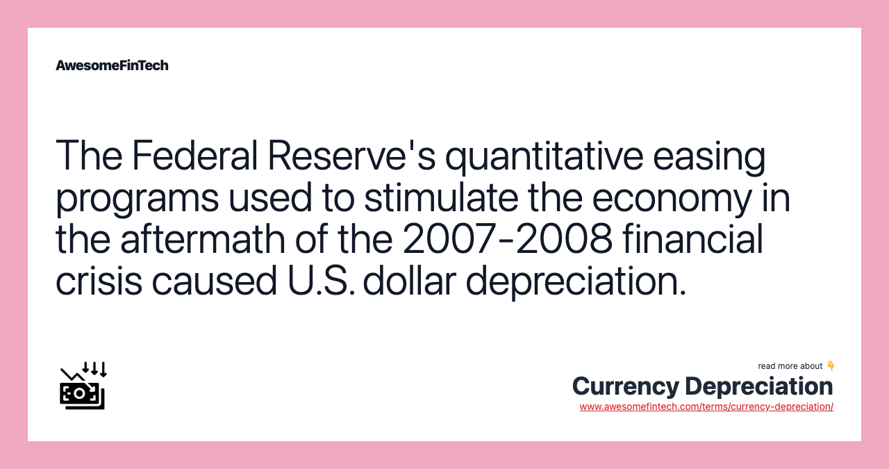The Federal Reserve's quantitative easing programs used to stimulate the economy in the aftermath of the 2007-2008 financial crisis caused U.S. dollar depreciation.
