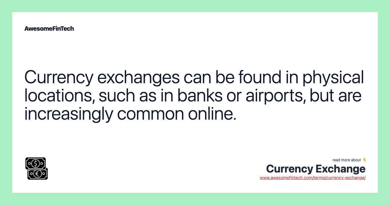 Currency exchanges can be found in physical locations, such as in banks or airports, but are increasingly common online.
