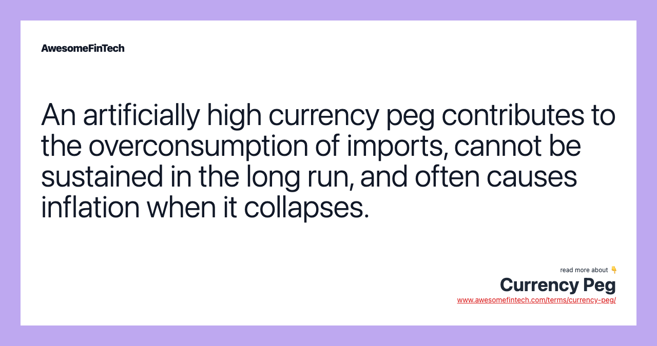 An artificially high currency peg contributes to the overconsumption of imports, cannot be sustained in the long run, and often causes inflation when it collapses.