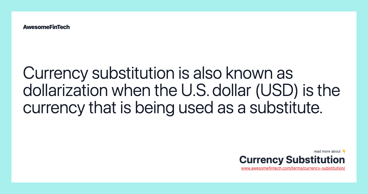 Currency substitution is also known as dollarization when the U.S. dollar (USD) is the currency that is being used as a substitute.