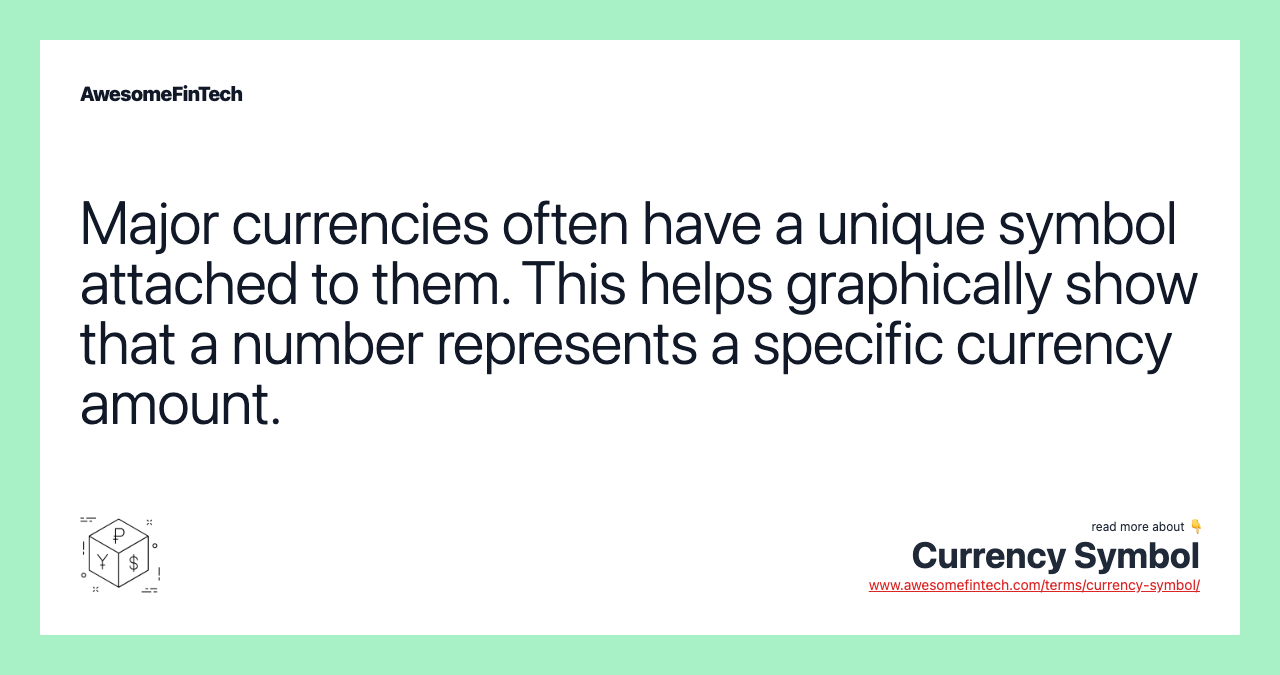 Major currencies often have a unique symbol attached to them. This helps graphically show that a number represents a specific currency amount.