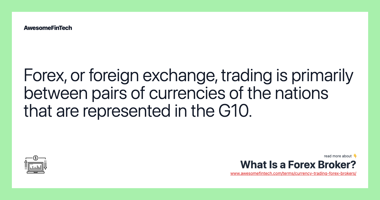 Forex, or foreign exchange, trading is primarily between pairs of currencies of the nations that are represented in the G10.