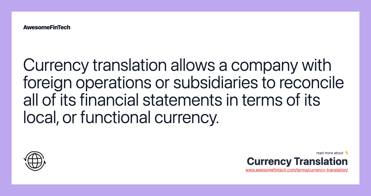 Currency translation allows a company with foreign operations or subsidiaries to reconcile all of its financial statements in terms of its local, or functional currency.