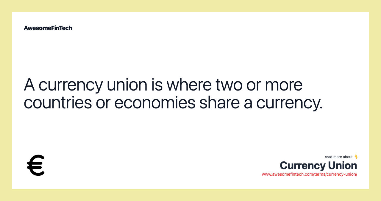 A currency union is where two or more countries or economies share a currency.