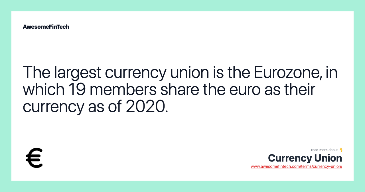The largest currency union is the Eurozone, in which 19 members share the euro as their currency as of 2020.