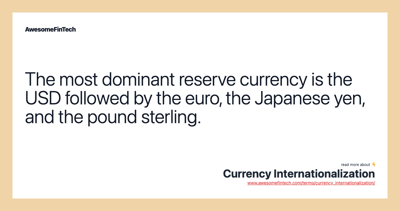The most dominant reserve currency is the USD followed by the euro, the Japanese yen, and the pound sterling.