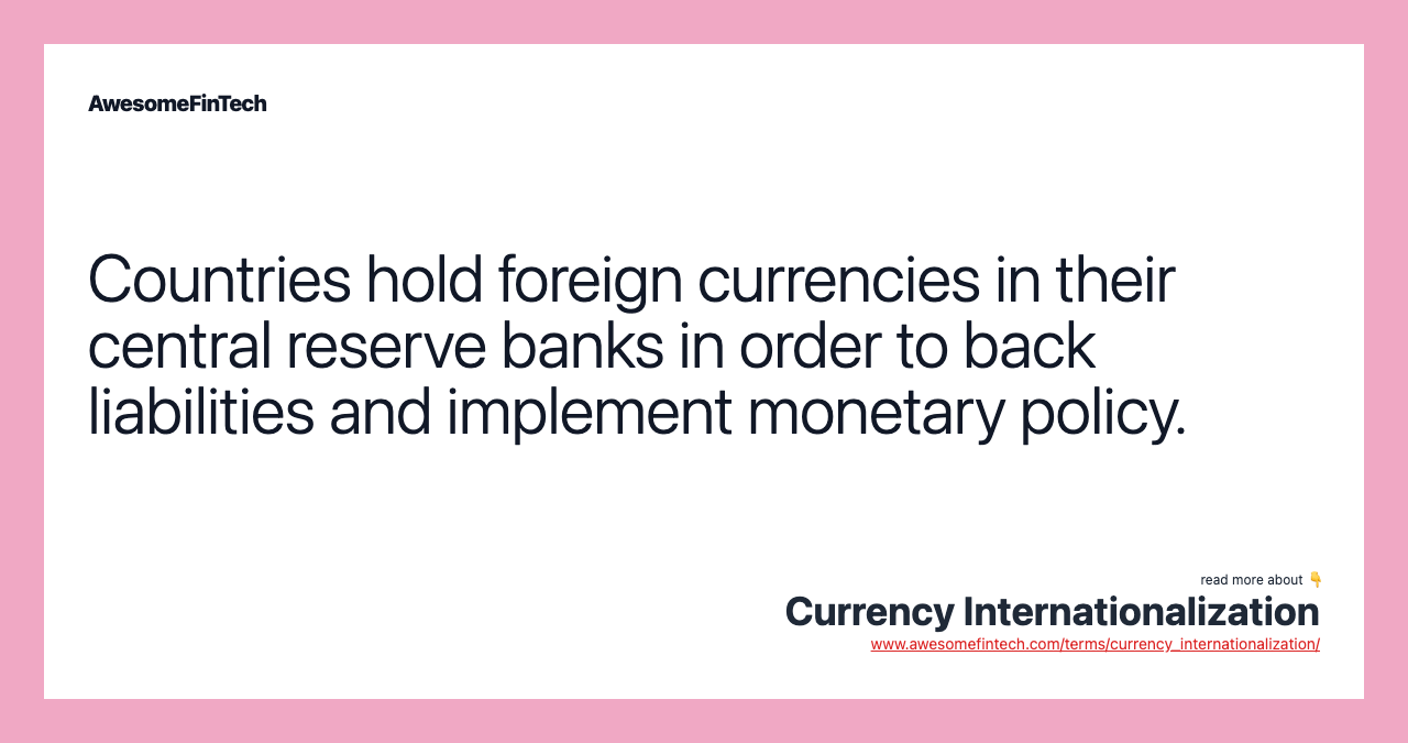 Countries hold foreign currencies in their central reserve banks in order to back liabilities and implement monetary policy.