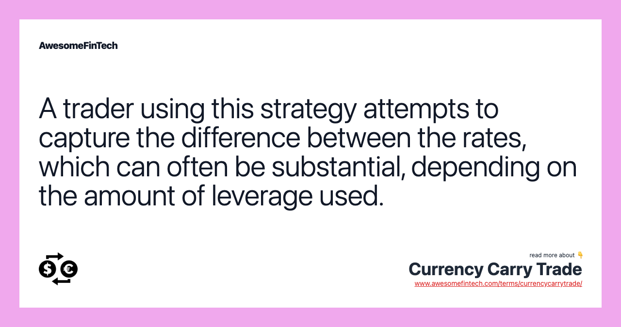 A trader using this strategy attempts to capture the difference between the rates, which can often be substantial, depending on the amount of leverage used.