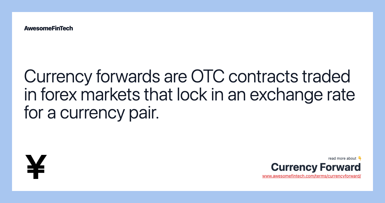 Currency forwards are OTC contracts traded in forex markets that lock in an exchange rate for a currency pair.
