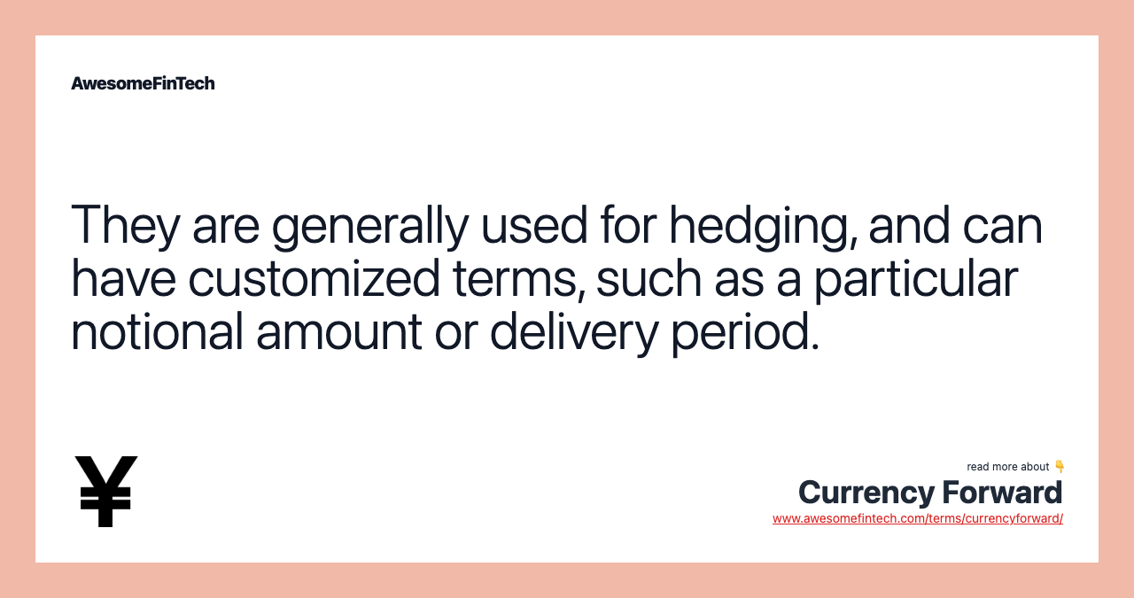 They are generally used for hedging, and can have customized terms, such as a particular notional amount or delivery period.