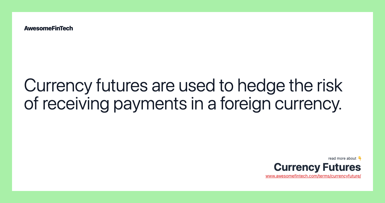 Currency futures are used to hedge the risk of receiving payments in a foreign currency.