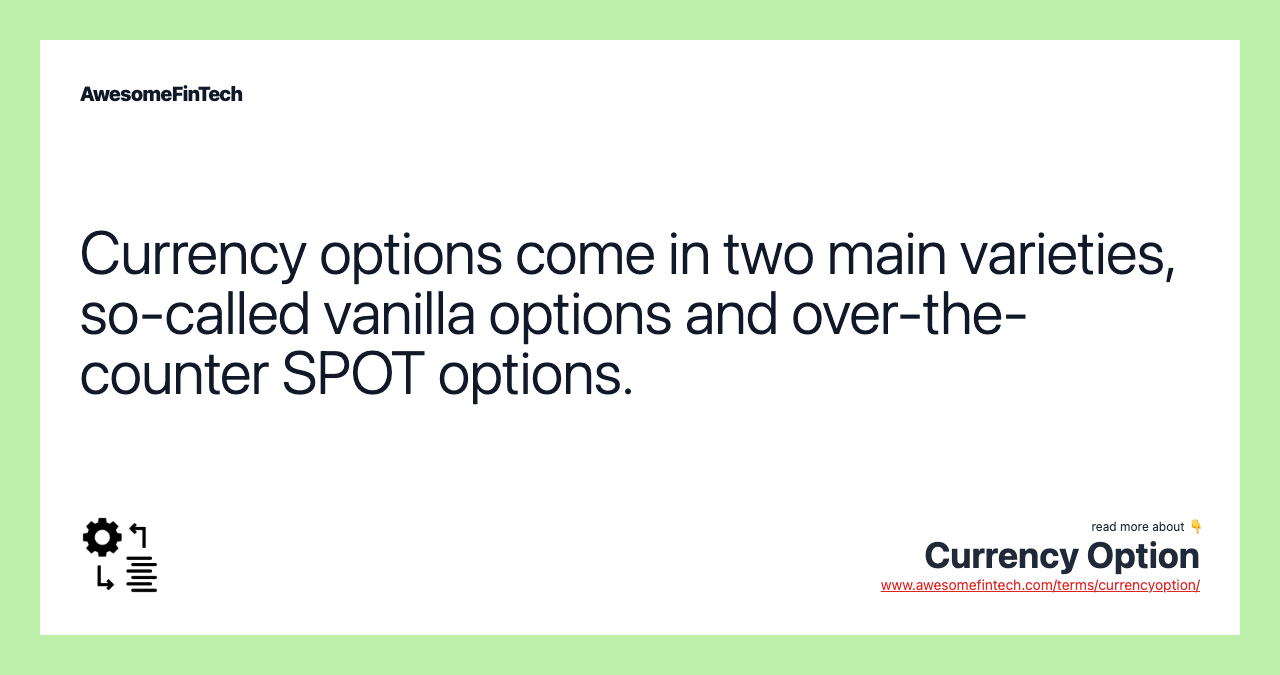 Currency options come in two main varieties, so-called vanilla options and over-the-counter SPOT options.