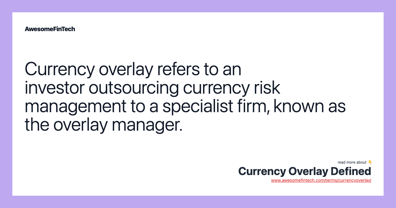 Currency overlay refers to an investor outsourcing currency risk management to a specialist firm, known as the overlay manager.