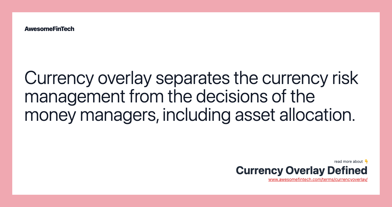 Currency overlay separates the currency risk management from the decisions of the money managers, including asset allocation.