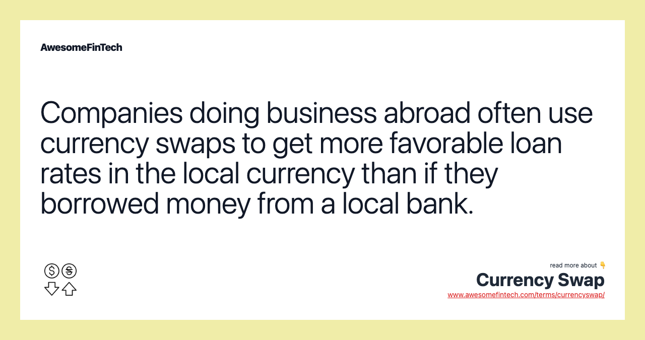 Companies doing business abroad often use currency swaps to get more favorable loan rates in the local currency than if they borrowed money from a local bank.