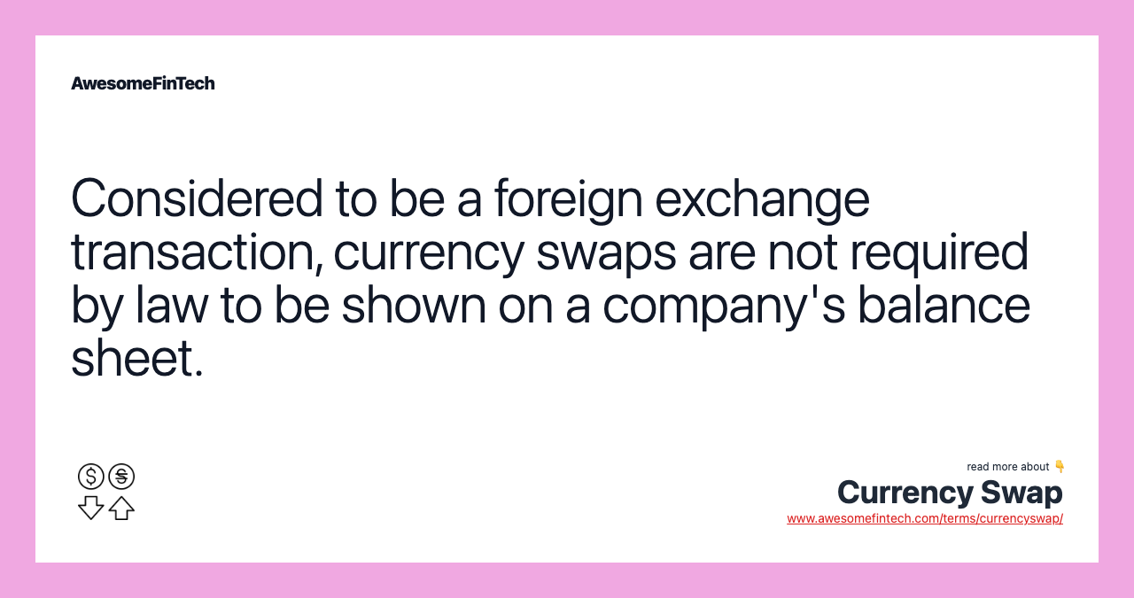 Considered to be a foreign exchange transaction, currency swaps are not required by law to be shown on a company's balance sheet.