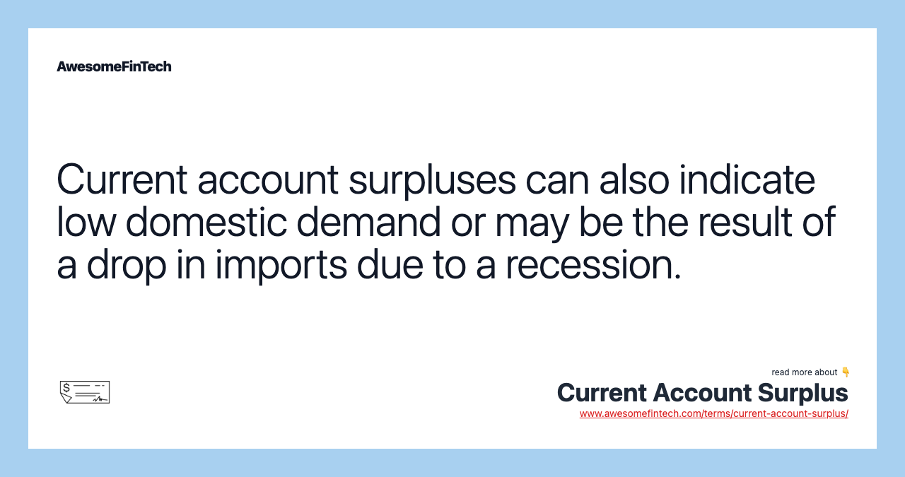 Current account surpluses can also indicate low domestic demand or may be the result of a drop in imports due to a recession.