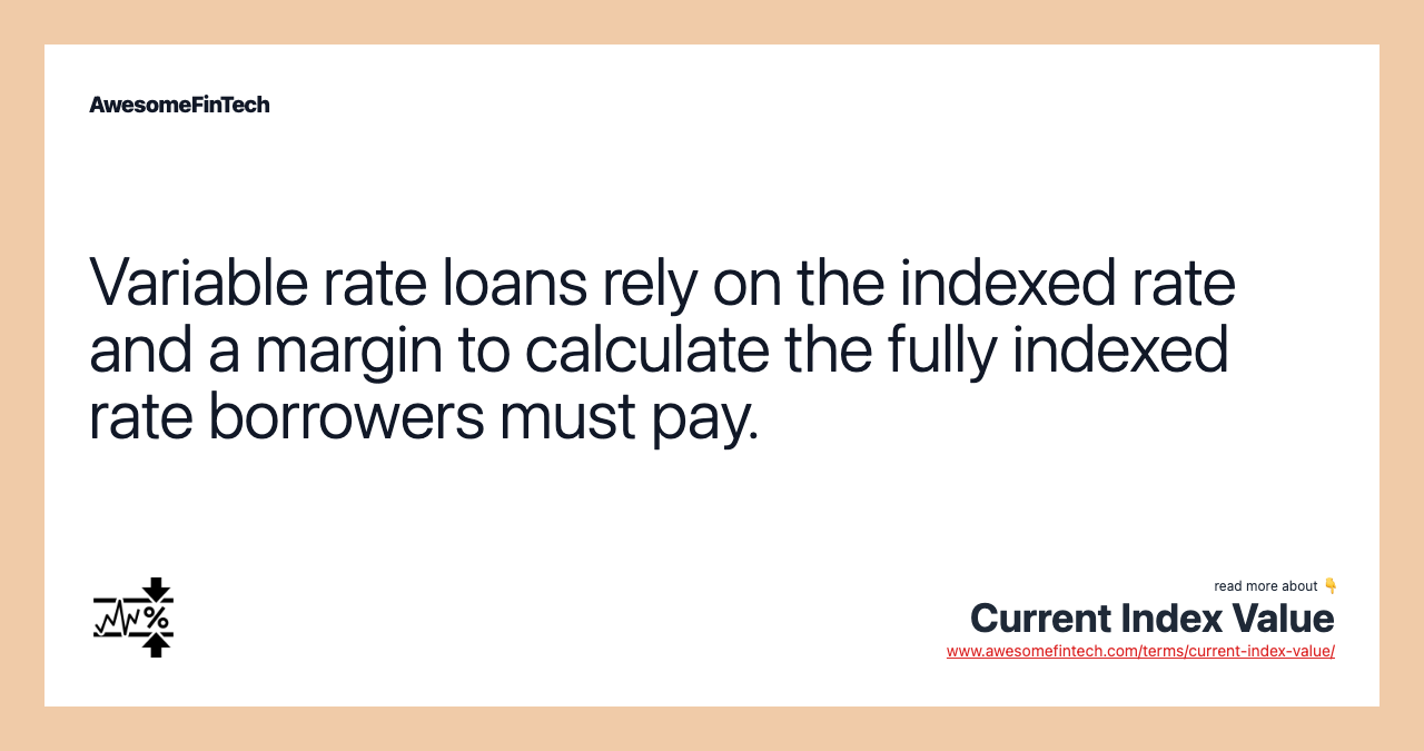 Variable rate loans rely on the indexed rate and a margin to calculate the fully indexed rate borrowers must pay.