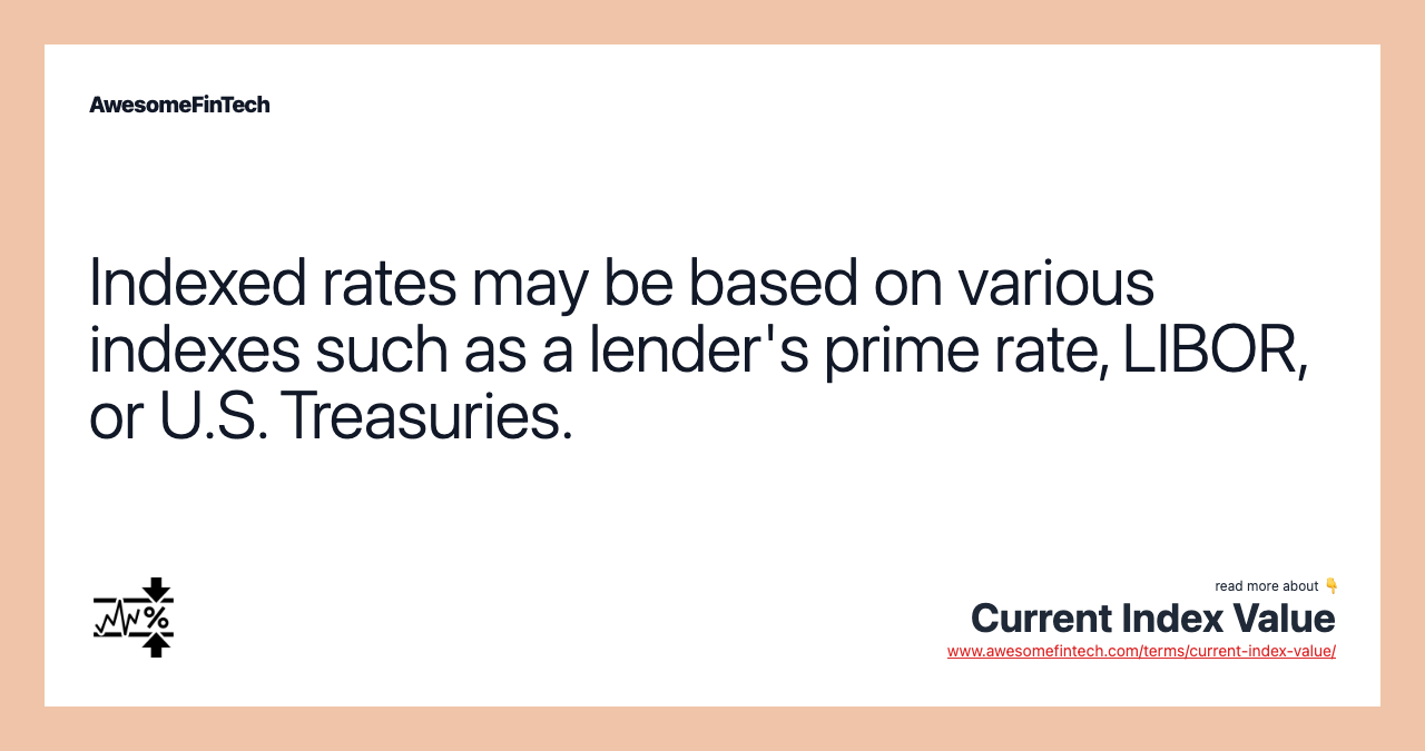 Indexed rates may be based on various indexes such as a lender's prime rate, LIBOR, or U.S. Treasuries.