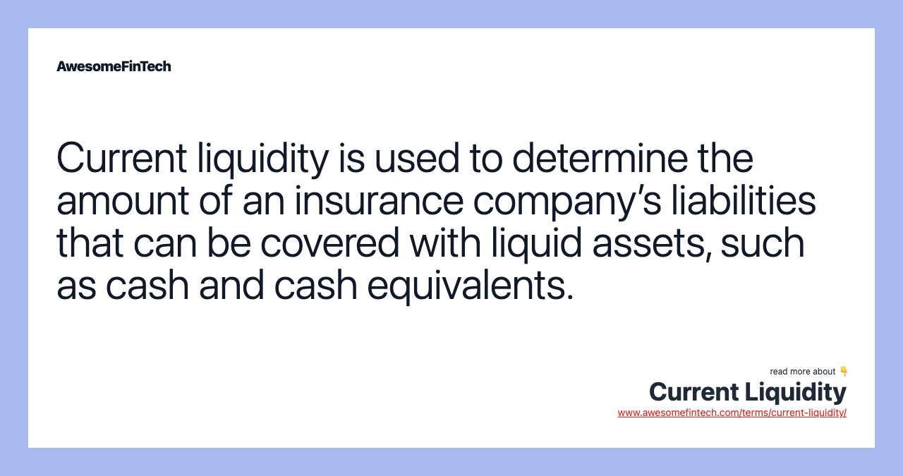 Current liquidity is used to determine the amount of an insurance company’s liabilities that can be covered with liquid assets, such as cash and cash equivalents.