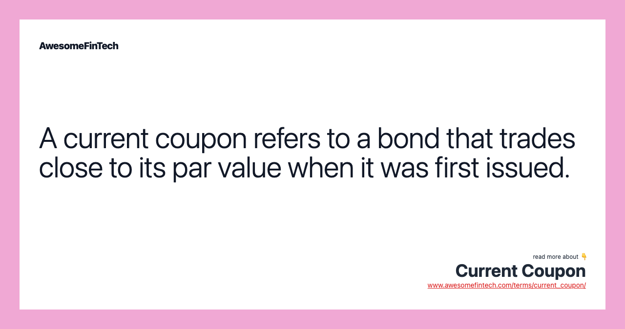 A current coupon refers to a bond that trades close to its par value when it was first issued.