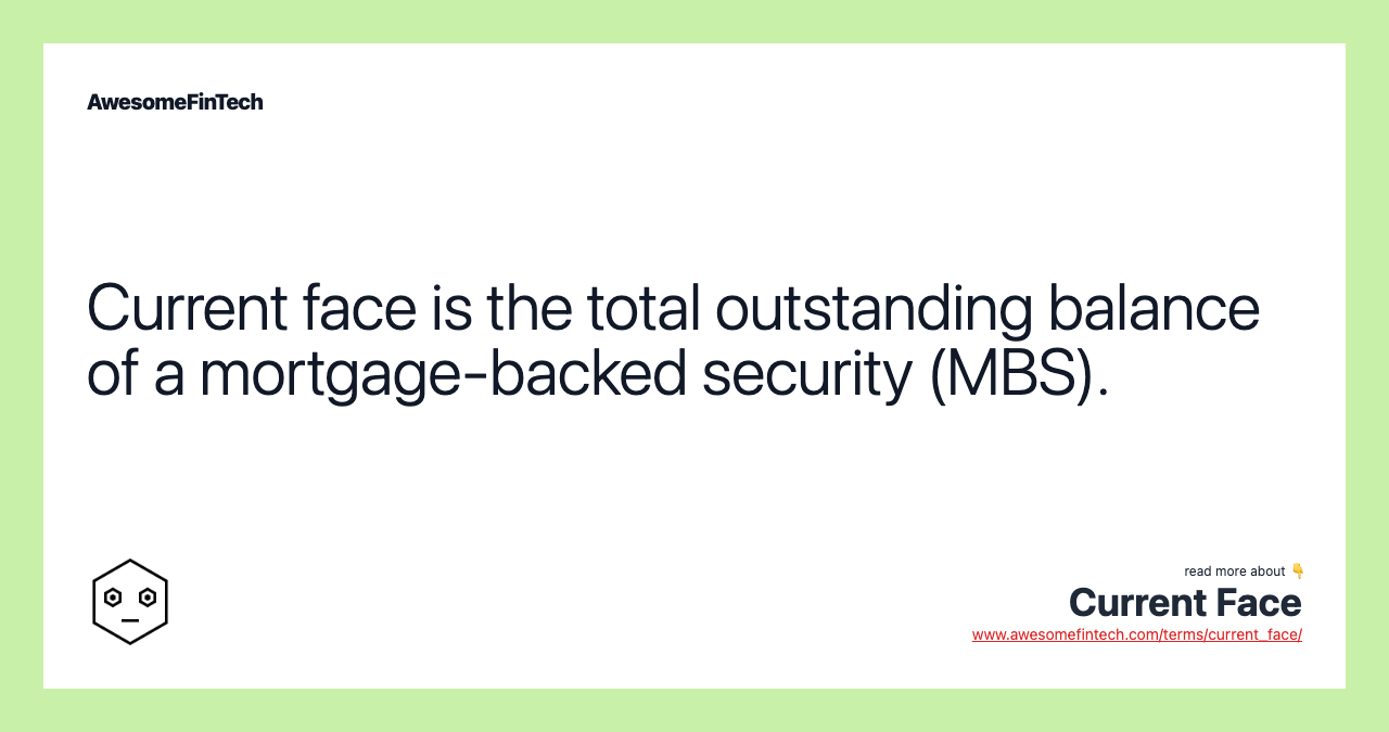 Current face is the total outstanding balance of a mortgage-backed security (MBS).
