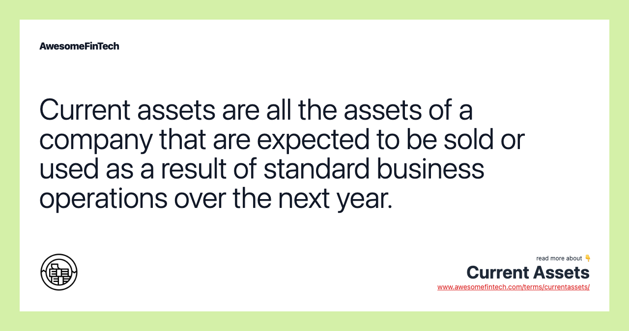 Current assets are all the assets of a company that are expected to be sold or used as a result of standard business operations over the next year.