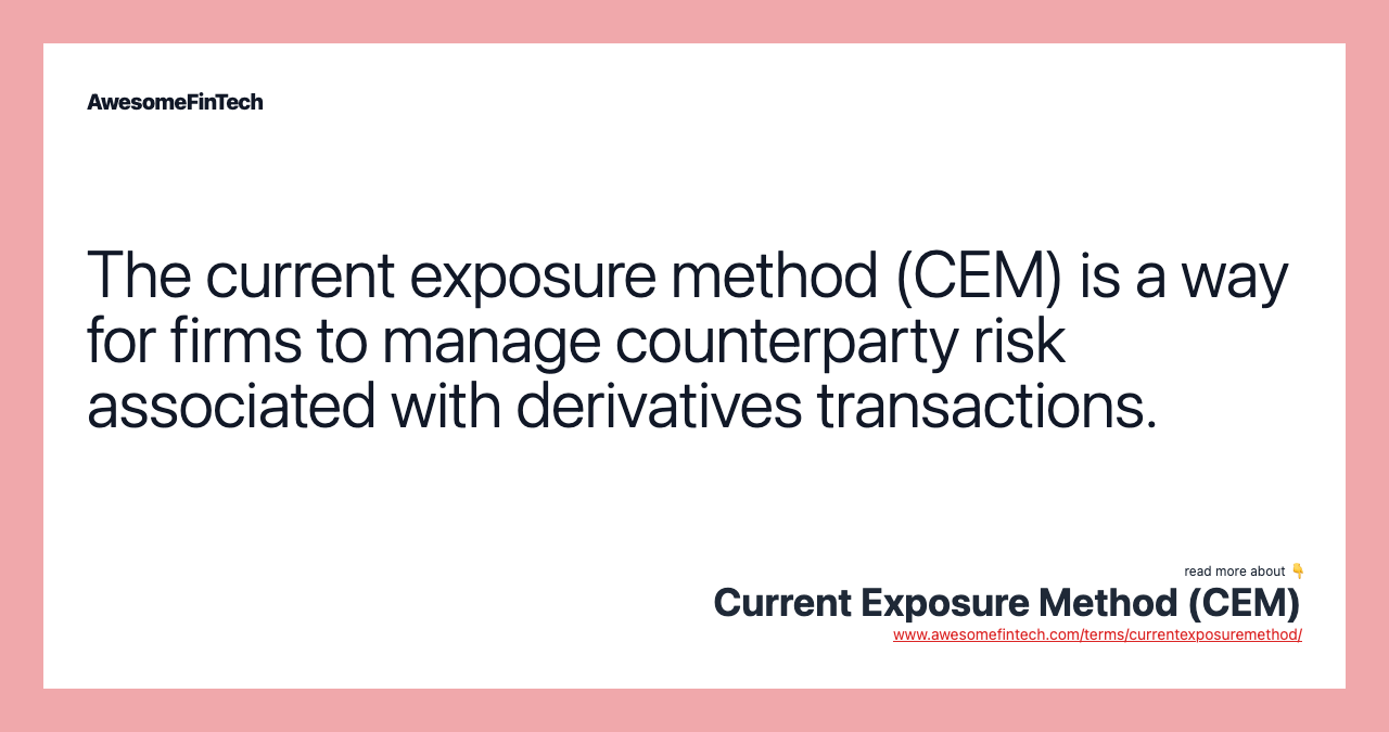 The current exposure method (CEM) is a way for firms to manage counterparty risk associated with derivatives transactions.