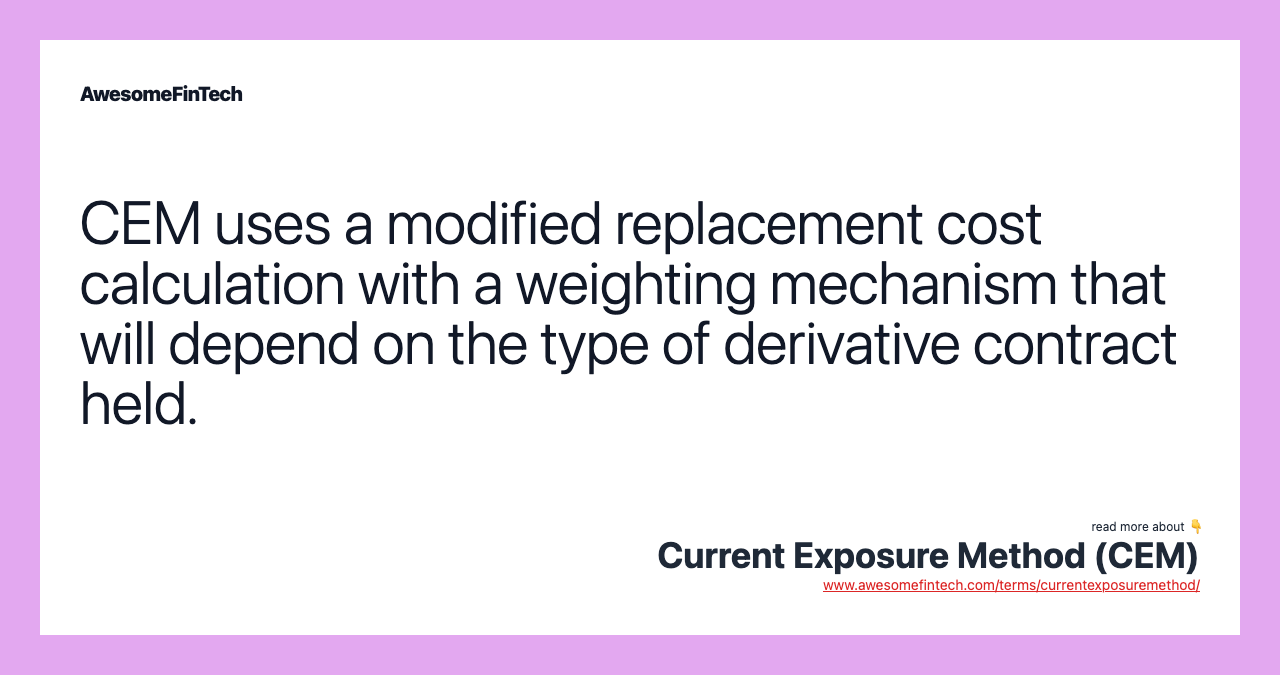 CEM uses a modified replacement cost calculation with a weighting mechanism that will depend on the type of derivative contract held.