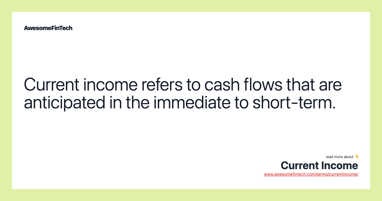 Current income refers to cash flows that are anticipated in the immediate to short-term.