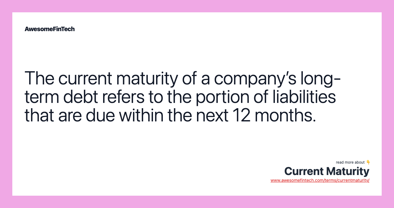 The current maturity of a company’s long-term debt refers to the portion of liabilities that are due within the next 12 months.