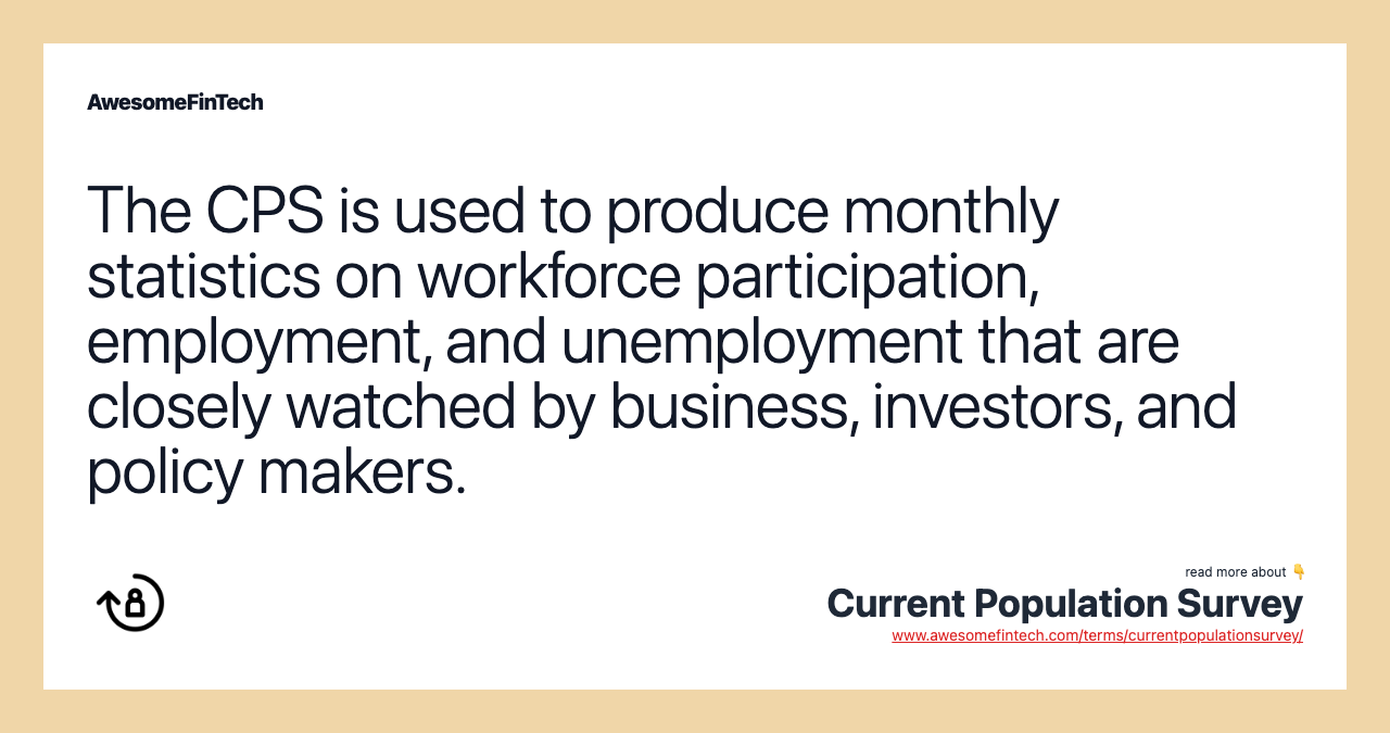 The CPS is used to produce monthly statistics on workforce participation, employment, and unemployment that are closely watched by business, investors, and policy makers.