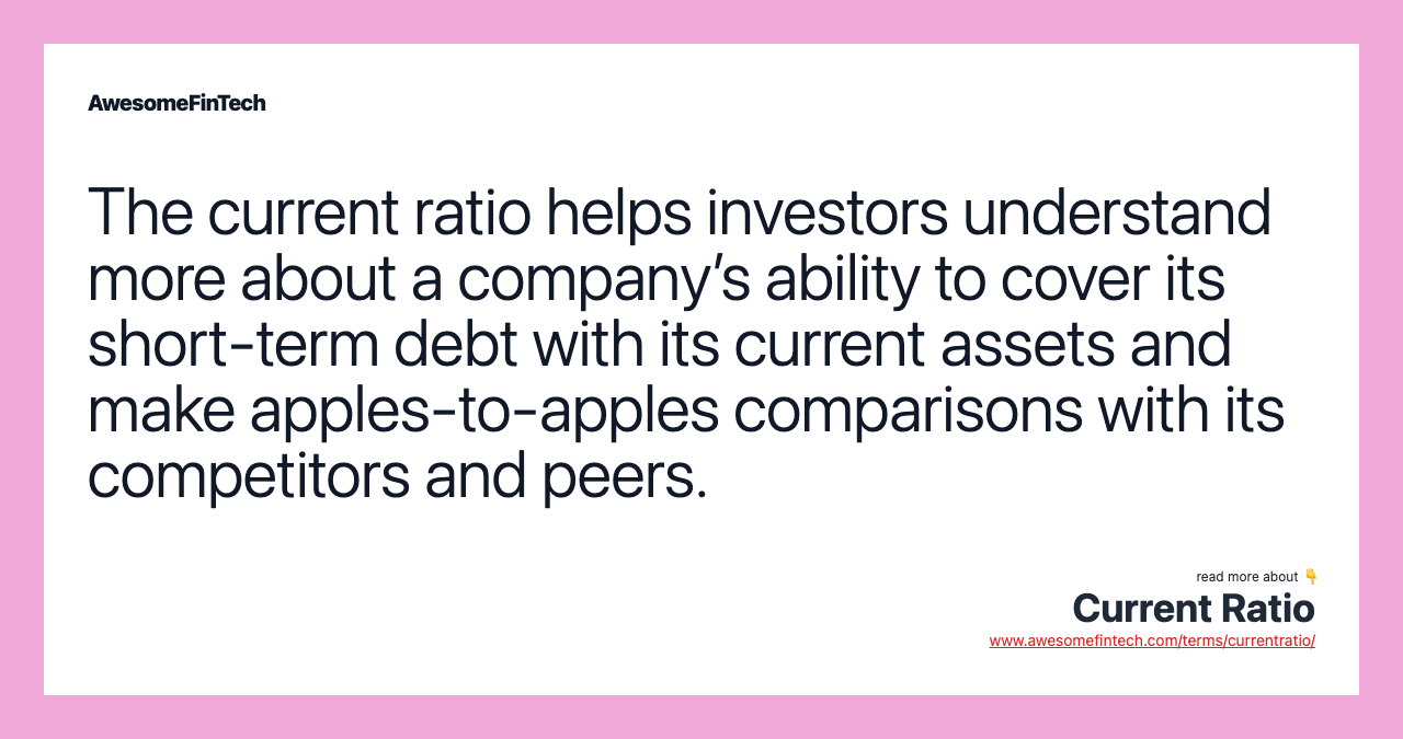 The current ratio helps investors understand more about a company’s ability to cover its short-term debt with its current assets and make apples-to-apples comparisons with its competitors and peers.