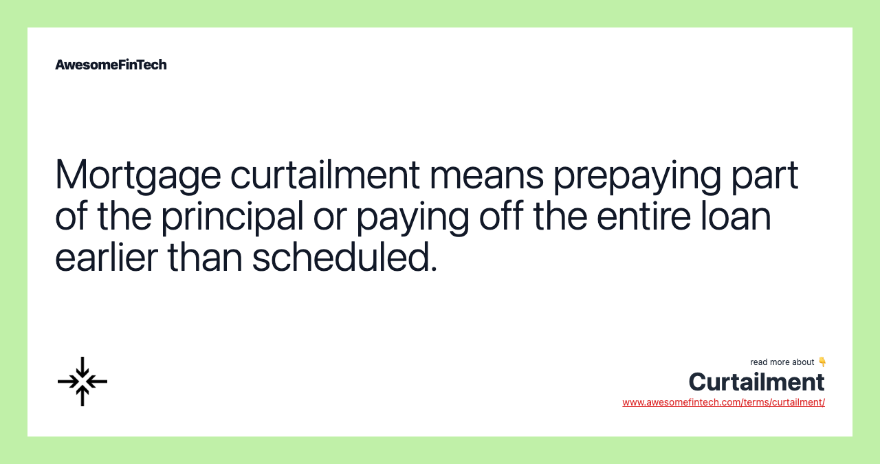 Mortgage curtailment means prepaying part of the principal or paying off the entire loan earlier than scheduled.
