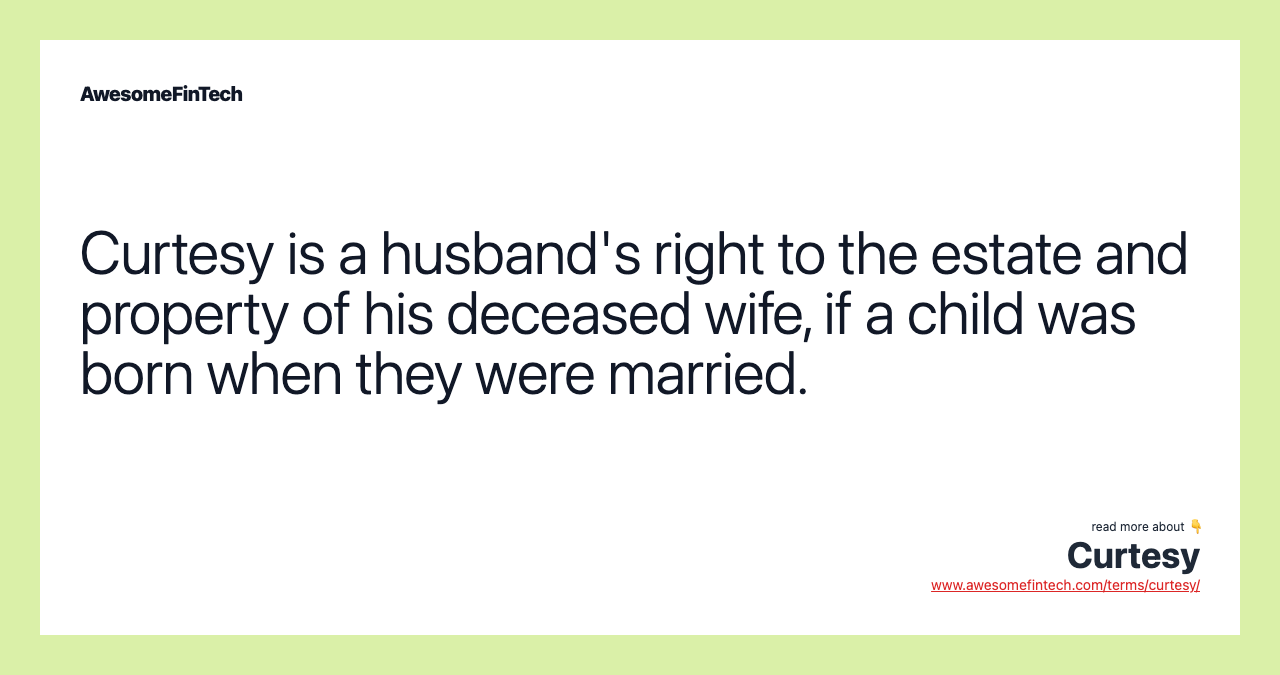 Curtesy is a husband's right to the estate and property of his deceased wife, if a child was born when they were married.