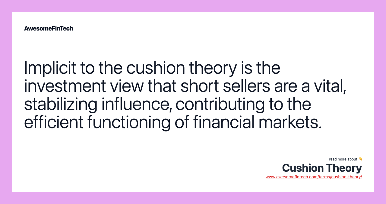 Implicit to the cushion theory is the investment view that short sellers are a vital, stabilizing influence, contributing to the efficient functioning of financial markets.
