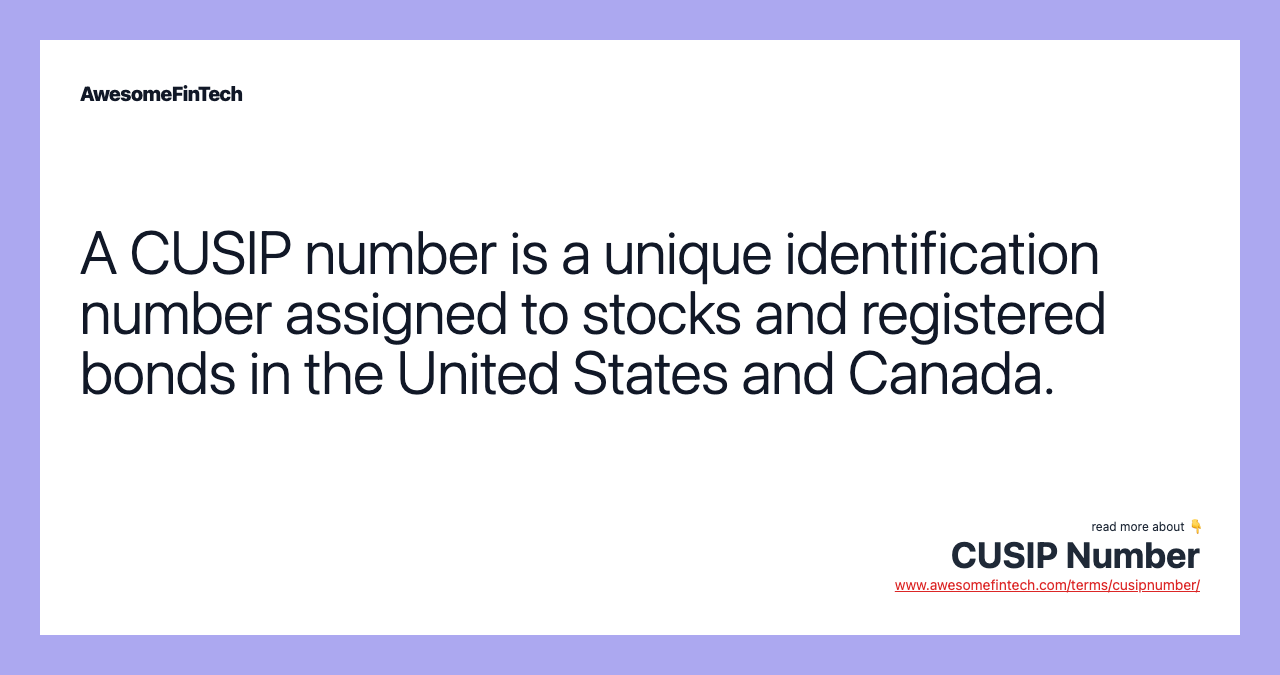 A CUSIP number is a unique identification number assigned to stocks and registered bonds in the United States and Canada.