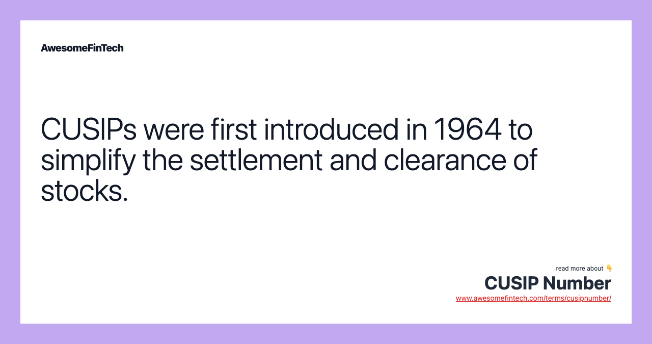 CUSIPs were first introduced in 1964 to simplify the settlement and clearance of stocks.