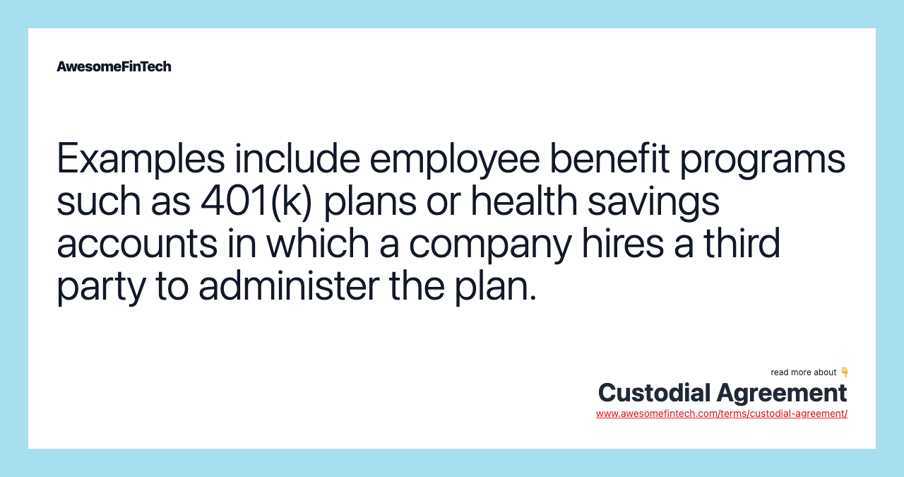 Examples include employee benefit programs such as 401(k) plans or health savings accounts in which a company hires a third party to administer the plan.