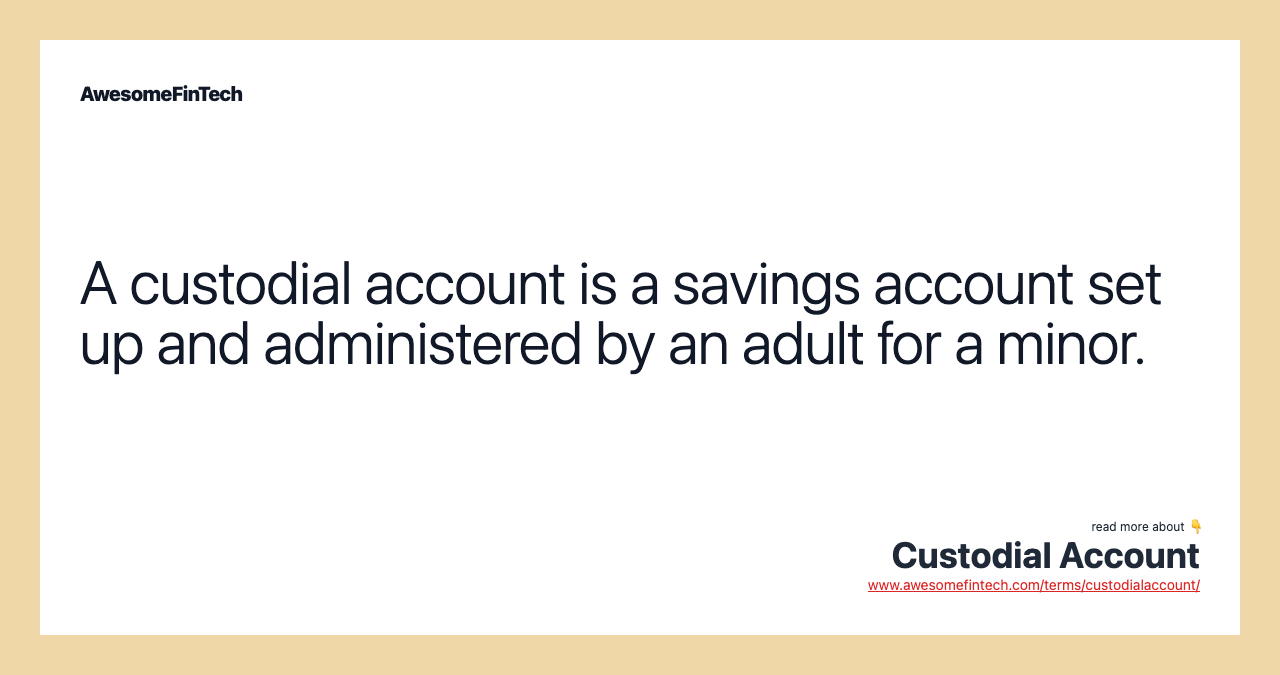 A custodial account is a savings account set up and administered by an adult for a minor.