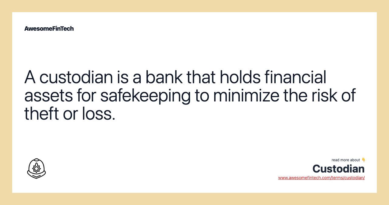 A custodian is a bank that holds financial assets for safekeeping to minimize the risk of theft or loss.