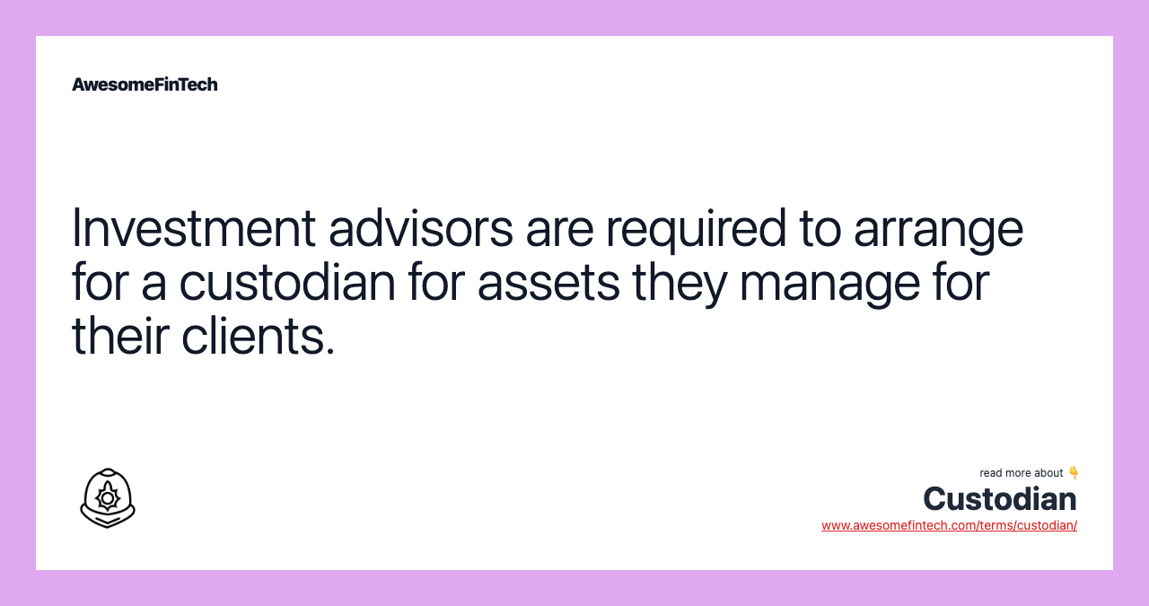 Investment advisors are required to arrange for a custodian for assets they manage for their clients.